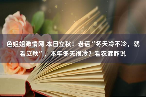 色姐姐激情网 本日立秋！老话“冬天冷不冷，就看立秋”，本年冬天很冷？看农谚咋说