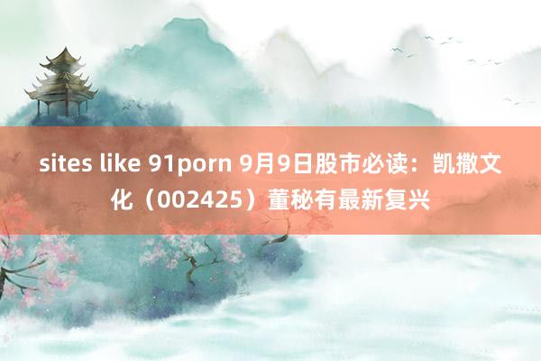 sites like 91porn 9月9日股市必读：凯撒文化（002425）董秘有最新复兴