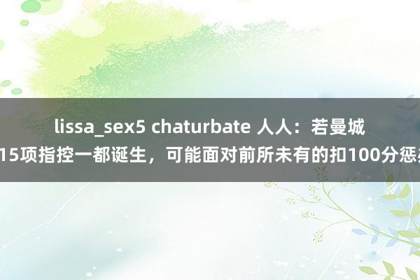 lissa_sex5 chaturbate 人人：若曼城115项指控一都诞生，可能面对前所未有的扣100分惩办