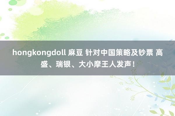 hongkongdoll 麻豆 针对中国策略及钞票 高盛、瑞银、大小摩王人发声！