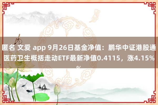 匿名 文爱 app 9月26日基金净值：鹏华中证港股通医药卫生概括走动ETF最新净值0.4115，涨4.15%