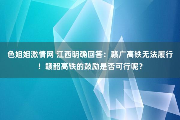 色姐姐激情网 江西明确回答：赣广高铁无法履行！赣韶高铁的鼓励是否可行呢？