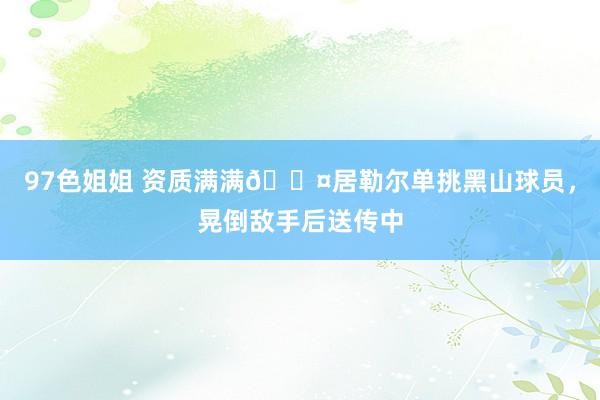 97色姐姐 资质满满😤居勒尔单挑黑山球员，晃倒敌手后送传中