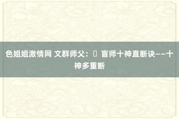 色姐姐激情网 文群师父：​盲师十神直断诀——十神多重断