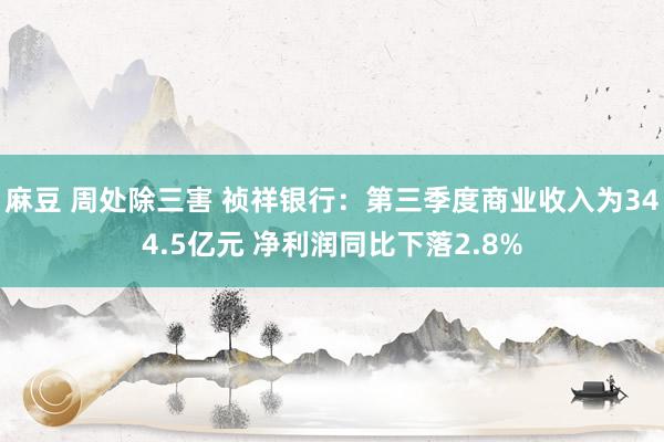 麻豆 周处除三害 祯祥银行：第三季度商业收入为344.5亿元 净利润同比下落2.8%