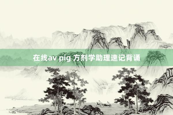 在线av pig 方剂学助理速记背诵