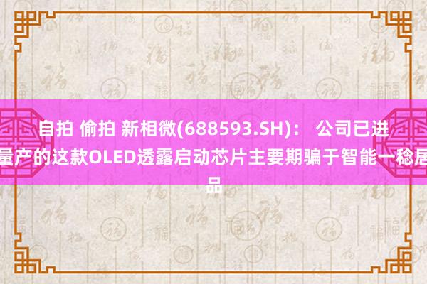 自拍 偷拍 新相微(688593.SH)： 公司已进入量产的这款OLED透露启动芯片主要期骗于智能一稔居品