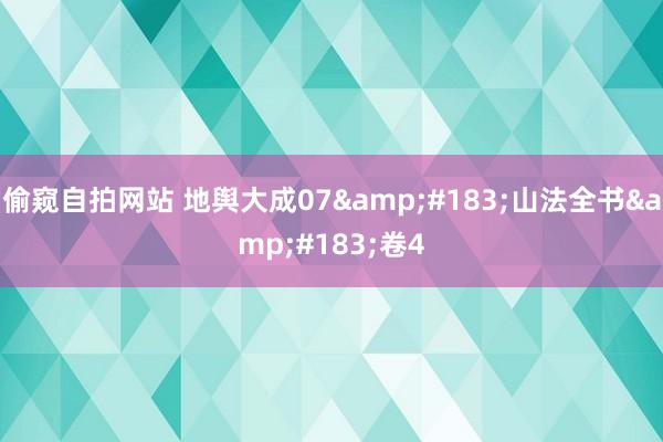 偷窥自拍网站 地舆大成07&#183;山法全书&#183;卷4