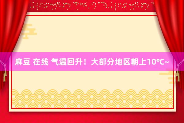 麻豆 在线 气温回升！大部分地区朝上10℃~