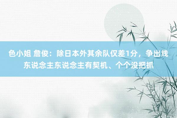 色小姐 詹俊：除日本外其余队仅差1分，争出线东说念主东说念主有契机、个个没把抓