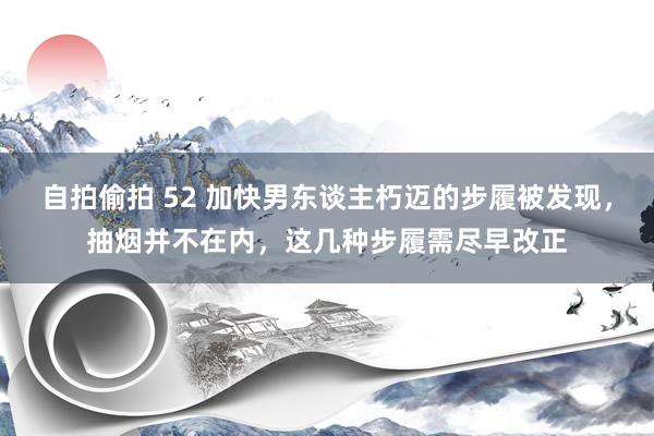 自拍偷拍 52 加快男东谈主朽迈的步履被发现，抽烟并不在内，这几种步履需尽早改正