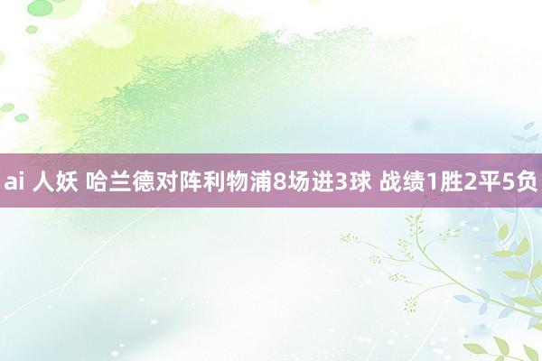 ai 人妖 哈兰德对阵利物浦8场进3球 战绩1胜2平5负