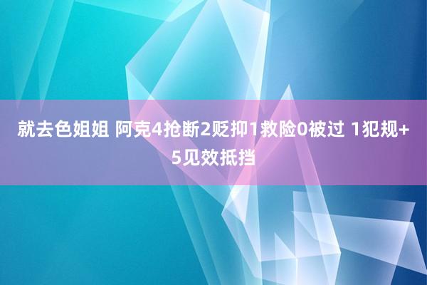 就去色姐姐 阿克4抢断2贬抑1救险0被过 1犯规+5见效抵挡