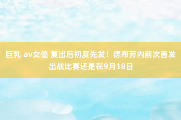 巨乳 av女優 复出后初度先发！德布劳内前次首发出战比赛还是在9月18日