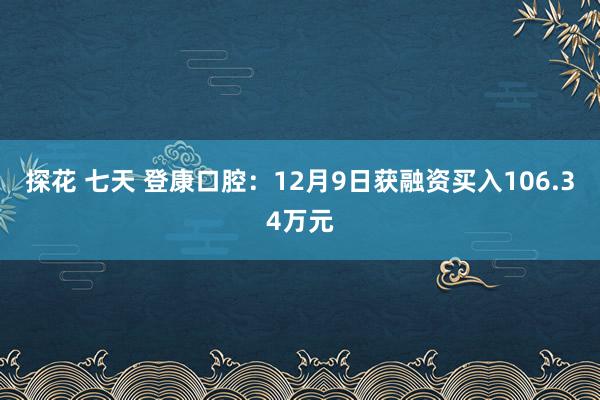 探花 七天 登康口腔：12月9日获融资买入106.34万元