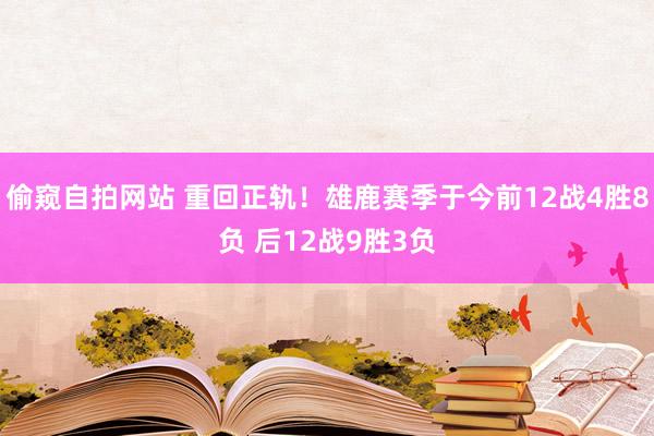 偷窥自拍网站 重回正轨！雄鹿赛季于今前12战4胜8负 后12战9胜3负