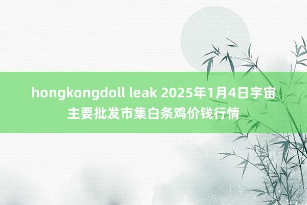 hongkongdoll leak 2025年1月4日宇宙主要批发市集白条鸡价钱行情