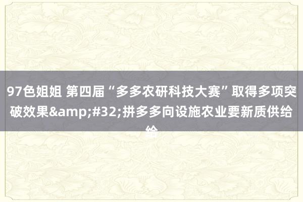 97色姐姐 第四届“多多农研科技大赛”取得多项突破效果&#32;拼多多向设施农业要新质供给