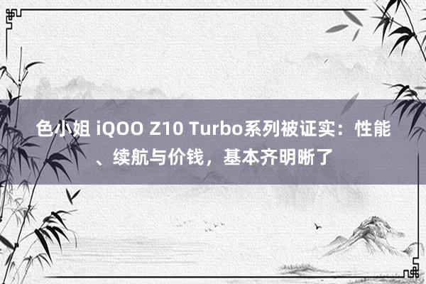 色小姐 iQOO Z10 Turbo系列被证实：性能、续航与价钱，基本齐明晰了